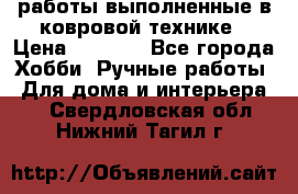 работы выполненные в ковровой технике › Цена ­ 3 000 - Все города Хобби. Ручные работы » Для дома и интерьера   . Свердловская обл.,Нижний Тагил г.